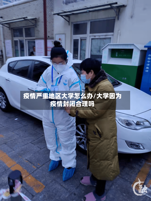 疫情严重地区大学怎么办/大学因为疫情封闭合理吗-第1张图片