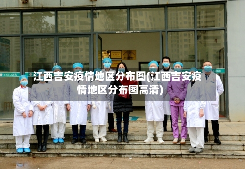 江西吉安疫情地区分布图(江西吉安疫情地区分布图高清)-第1张图片