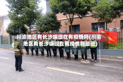 川渝地区有长沙嘛现在有疫情吗(川渝地区有长沙嘛现在有疫情吗最近)-第2张图片
