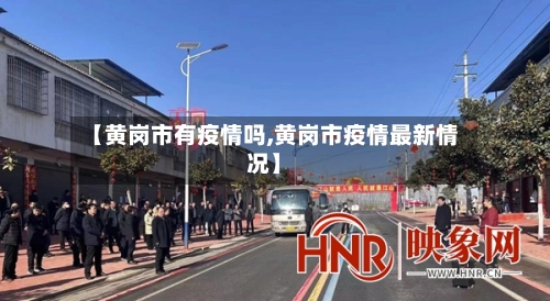 【黄岗市有疫情吗,黄岗市疫情最新情况】-第1张图片