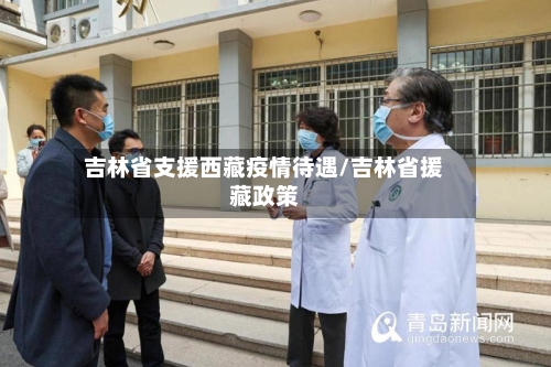 吉林省支援西藏疫情待遇/吉林省援藏政策-第2张图片