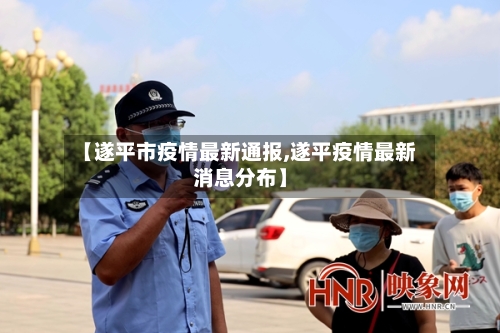 【遂平市疫情最新通报,遂平疫情最新消息分布】-第2张图片
