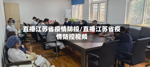 直播江苏省疫情防控/直播江苏省疫情防控视频-第1张图片