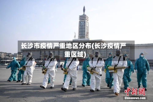 长沙市疫情严重地区分布(长沙疫情严重区域)-第1张图片